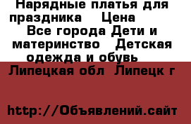 Нарядные платья для праздника. › Цена ­ 500 - Все города Дети и материнство » Детская одежда и обувь   . Липецкая обл.,Липецк г.